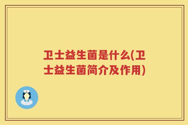 卫士益生菌是什么(卫士益生菌简介及作用)