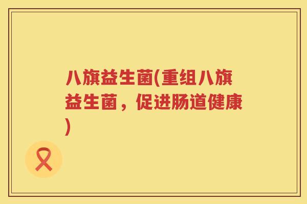 八旗益生菌(重组八旗益生菌，促进肠道健康)
