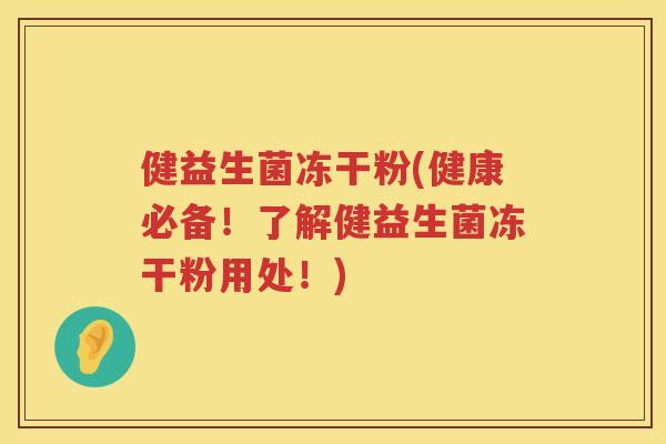 健益生菌冻干粉(健康必备！了解健益生菌冻干粉用处！)