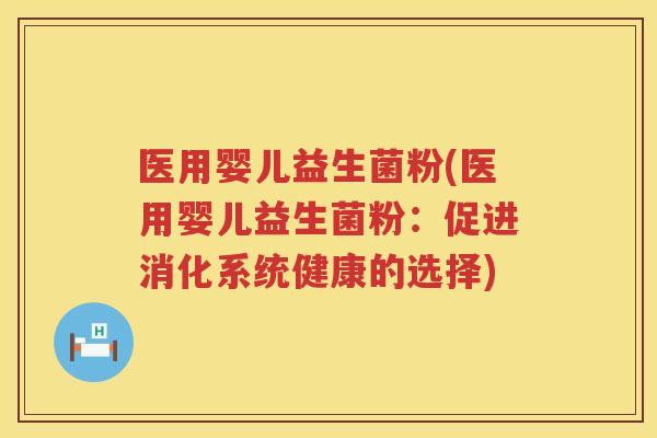 医用婴儿益生菌粉(医用婴儿益生菌粉：促进消化系统健康的选择)