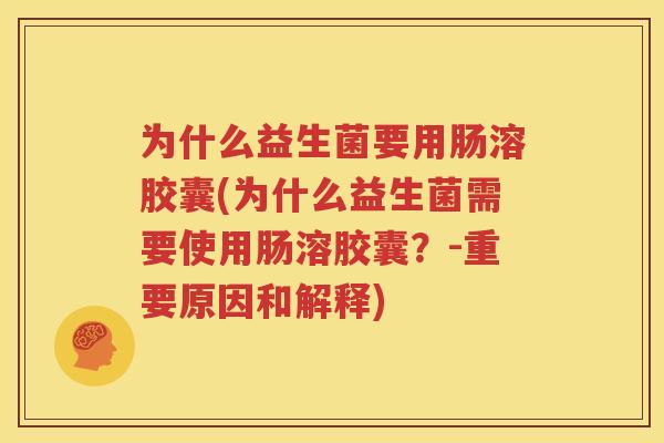 为什么益生菌要用肠溶胶囊(为什么益生菌需要使用肠溶胶囊？-重要原因和解释)
