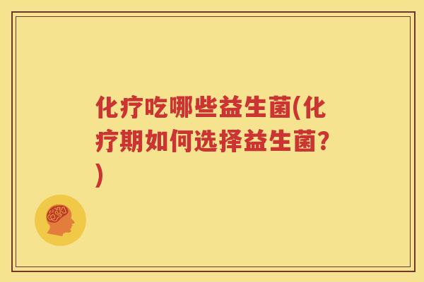 化疗吃哪些益生菌(化疗期如何选择益生菌？)