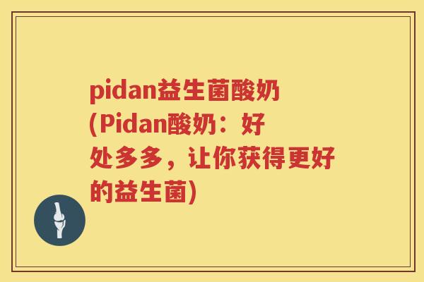 pidan益生菌酸奶(Pidan酸奶：好处多多，让你获得更好的益生菌)