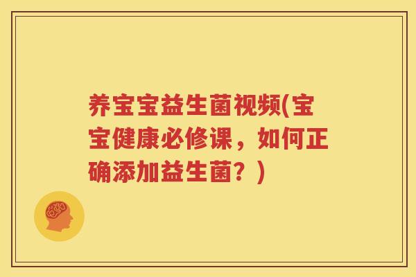 养宝宝益生菌视频(宝宝健康必修课，如何正确添加益生菌？)