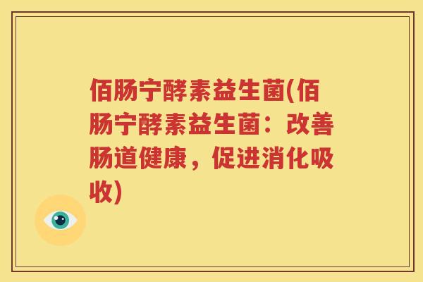 佰肠宁酵素益生菌(佰肠宁酵素益生菌：改善肠道健康，促进消化吸收)