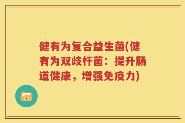 健有为复合益生菌(健有为双歧杆菌：提升肠道健康，增强免疫力)