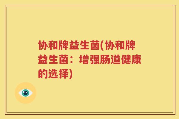 协和牌益生菌(协和牌益生菌：增强肠道健康的选择)