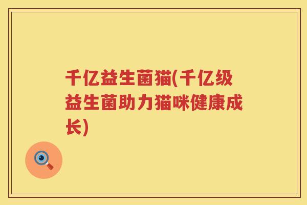 千亿益生菌猫(千亿级益生菌助力猫咪健康成长)