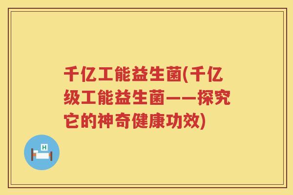 千亿工能益生菌(千亿级工能益生菌——探究它的神奇健康功效)