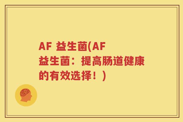 AF 益生菌(AF 益生菌：提高肠道健康的有效选择！)