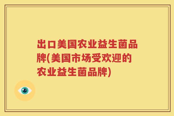 出口美国农业益生菌品牌(美国市场受欢迎的农业益生菌品牌)