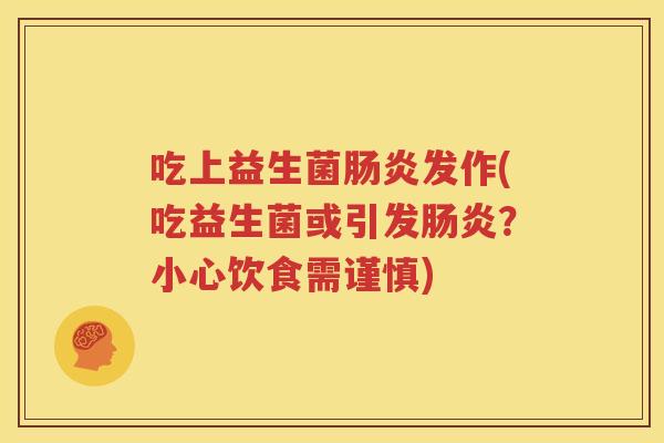 吃上益生菌肠炎发作(吃益生菌或引发肠炎？小心饮食需谨慎)