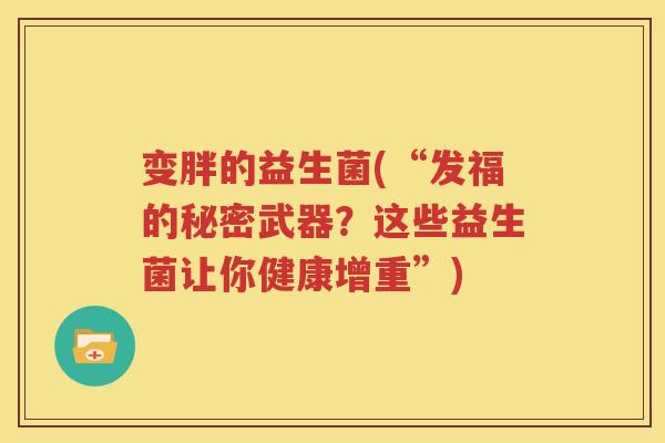 变胖的益生菌(“发福的秘密武器？这些益生菌让你健康增重”)