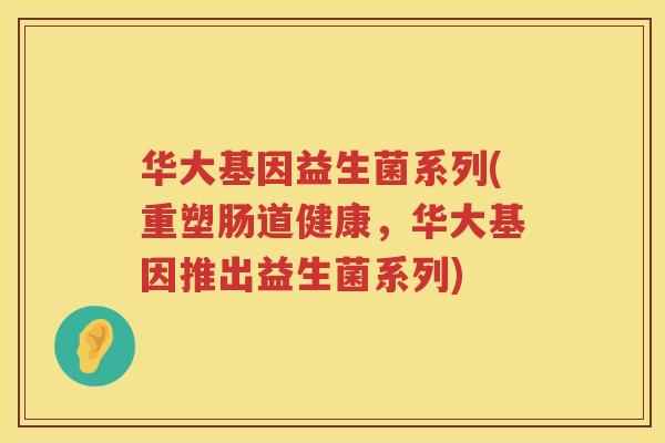 华大基因益生菌系列(重塑肠道健康，华大基因推出益生菌系列)