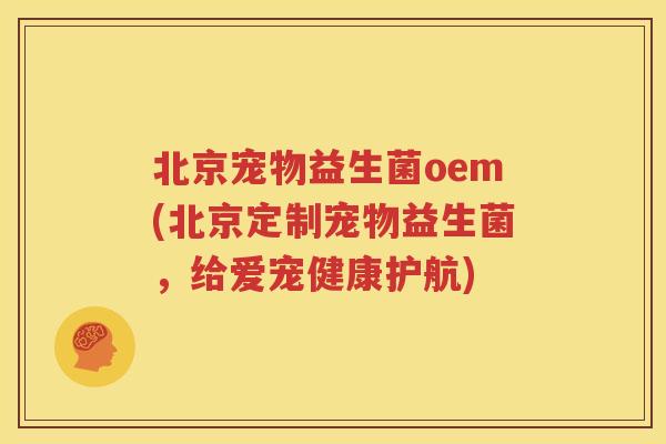 北京宠物益生菌oem(北京定制宠物益生菌，给爱宠健康护航)