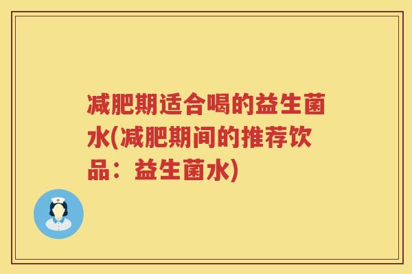 减肥期适合喝的益生菌水(减肥期间的推荐饮品：益生菌水)