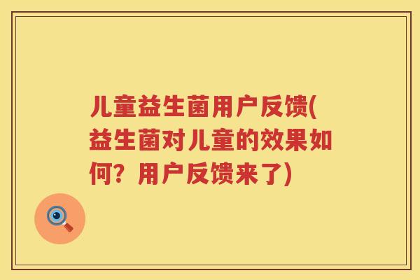 儿童益生菌用户反馈(益生菌对儿童的效果如何？用户反馈来了)