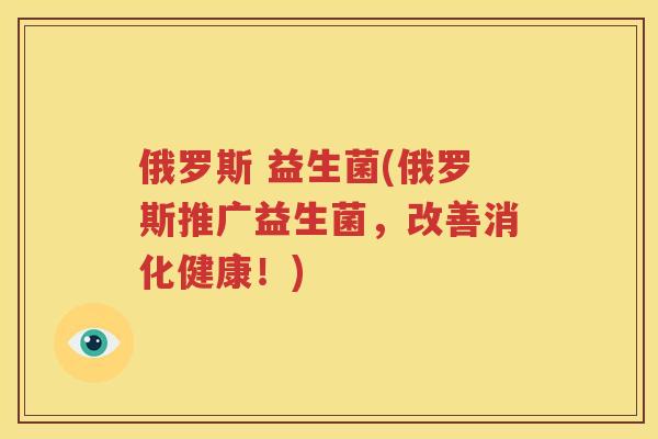 俄罗斯 益生菌(俄罗斯推广益生菌，改善消化健康！)