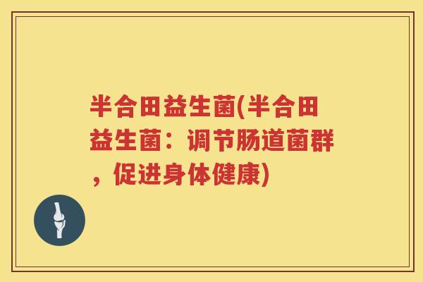 半合田益生菌(半合田益生菌：调节肠道菌群，促进身体健康)