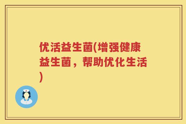 优活益生菌(增强健康益生菌，帮助优化生活)
