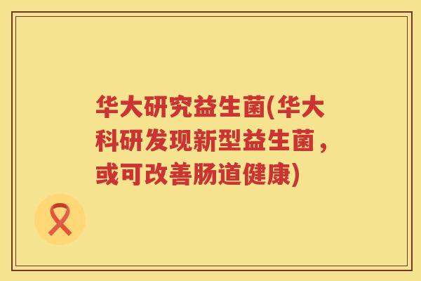 华大研究益生菌(华大科研发现新型益生菌，或可改善肠道健康)