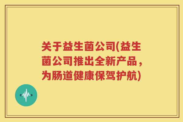 关于益生菌公司(益生菌公司推出全新产品，为肠道健康保驾护航)