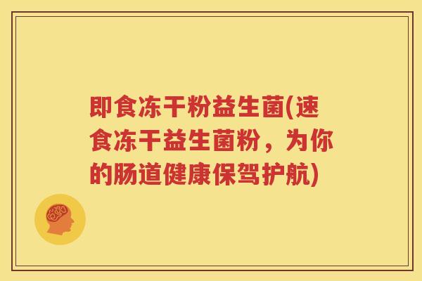 即食冻干粉益生菌(速食冻干益生菌粉，为你的肠道健康保驾护航)