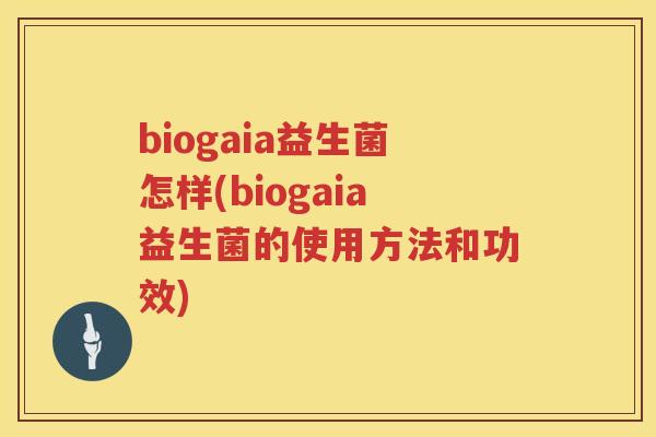 biogaia益生菌怎样(biogaia益生菌的使用方法和功效)