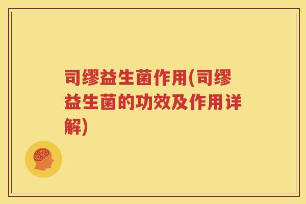 司缪益生菌作用(司缪益生菌的功效及作用详解)