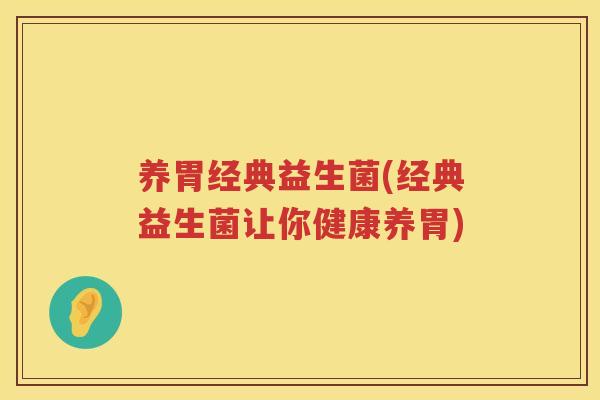 养胃经典益生菌(经典益生菌让你健康养胃)