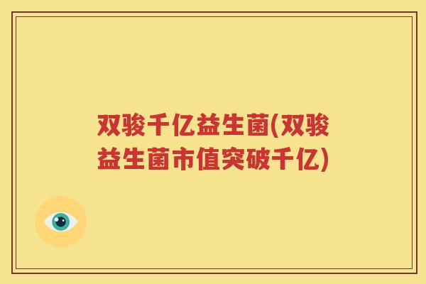 双骏千亿益生菌(双骏益生菌市值突破千亿)