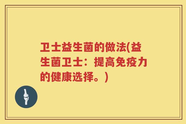 卫士益生菌的做法(益生菌卫士：提高免疫力的健康选择。)