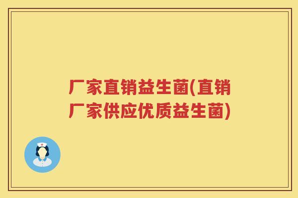 厂家直销益生菌(直销厂家供应优质益生菌)