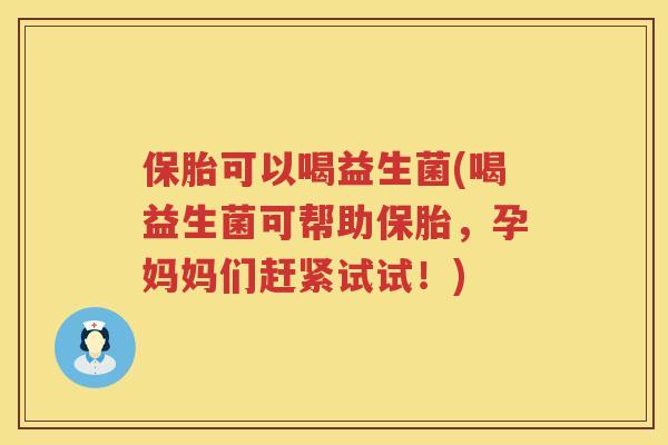 保胎可以喝益生菌(喝益生菌可帮助保胎，孕妈妈们赶紧试试！)