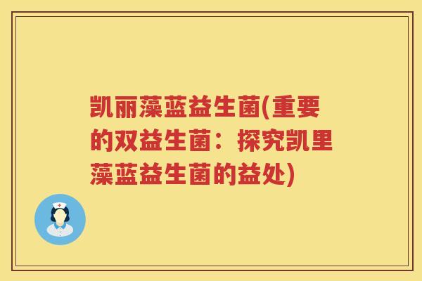 凯丽藻蓝益生菌(重要的双益生菌：探究凯里藻蓝益生菌的益处)