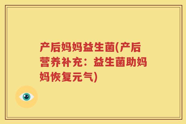 产后妈妈益生菌(产后营养补充：益生菌助妈妈恢复元气)