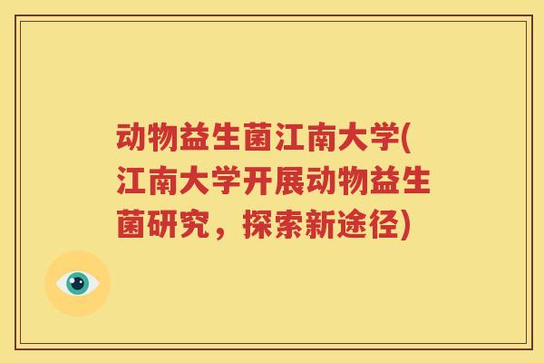 动物益生菌江南大学(江南大学开展动物益生菌研究，探索新途径)