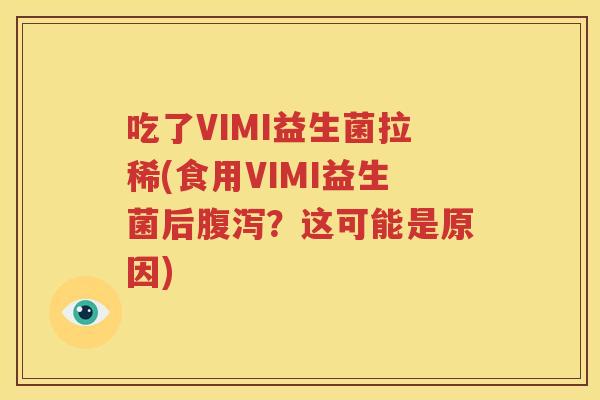 吃了VIMI益生菌拉稀(食用VIMI益生菌后腹泻？这可能是原因)
