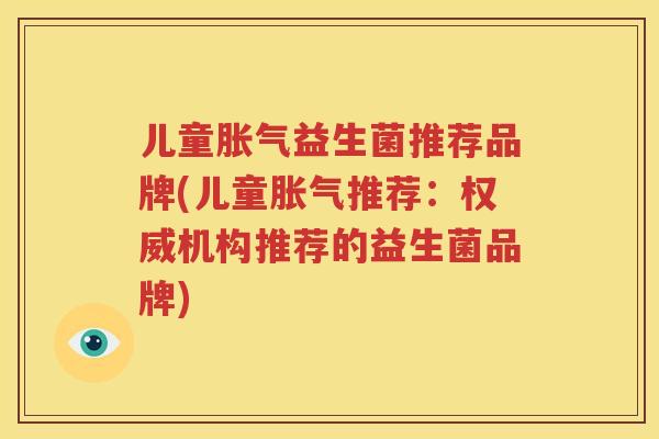 儿童胀气益生菌推荐品牌(儿童胀气推荐：权威机构推荐的益生菌品牌)