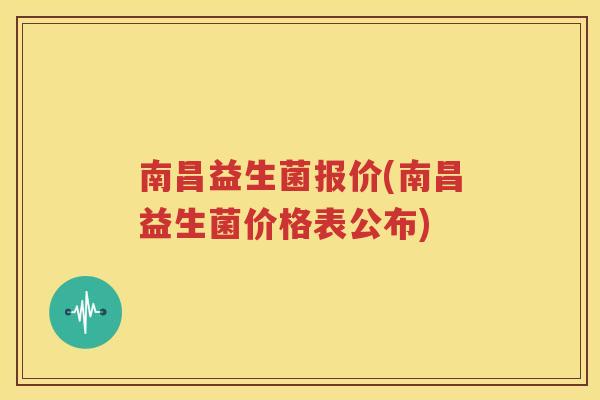 南昌益生菌报价(南昌益生菌价格表公布)