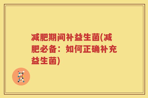 减肥期间补益生菌(减肥必备：如何正确补充益生菌)