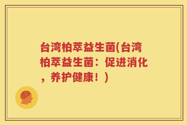 台湾柏萃益生菌(台湾柏萃益生菌：促进消化，养护健康！)