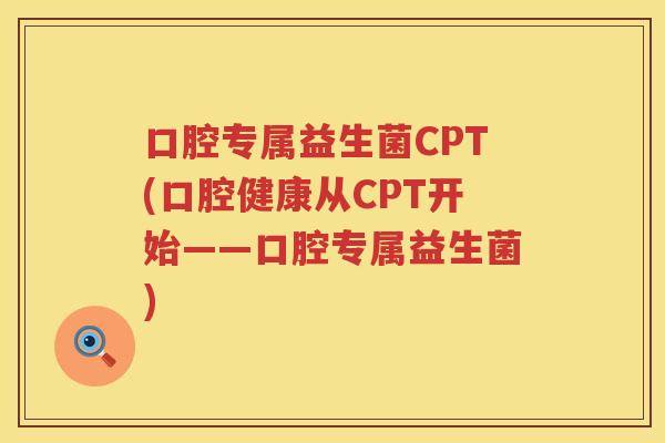 口腔专属益生菌CPT(口腔健康从CPT开始——口腔专属益生菌)