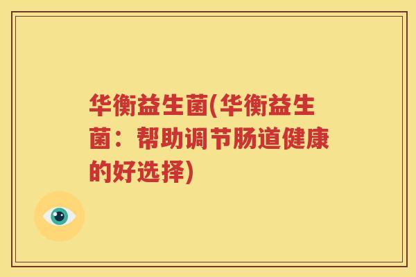 华衡益生菌(华衡益生菌：帮助调节肠道健康的好选择)