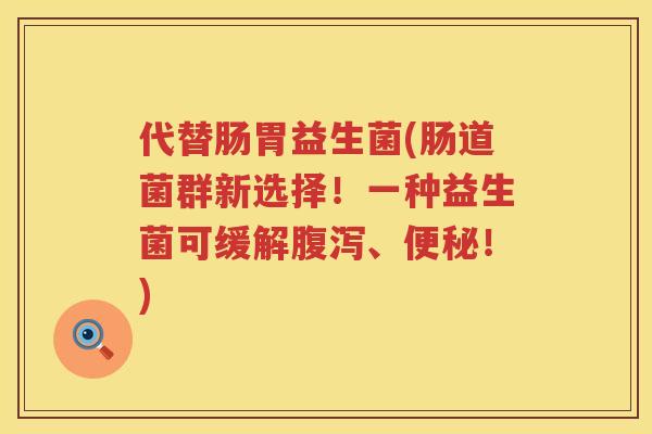 代替肠胃益生菌(肠道菌群新选择！一种益生菌可缓解腹泻、便秘！)