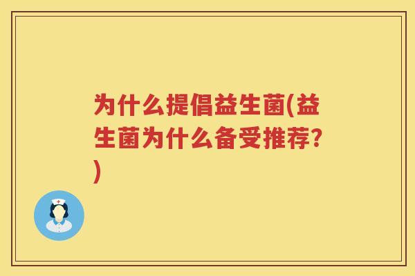 为什么提倡益生菌(益生菌为什么备受推荐？)