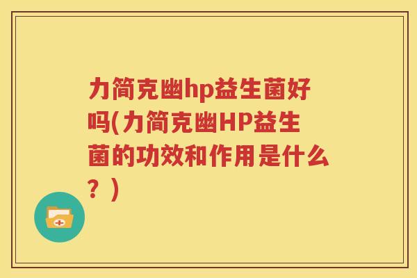 力简克幽hp益生菌好吗(力简克幽HP益生菌的功效和作用是什么？)