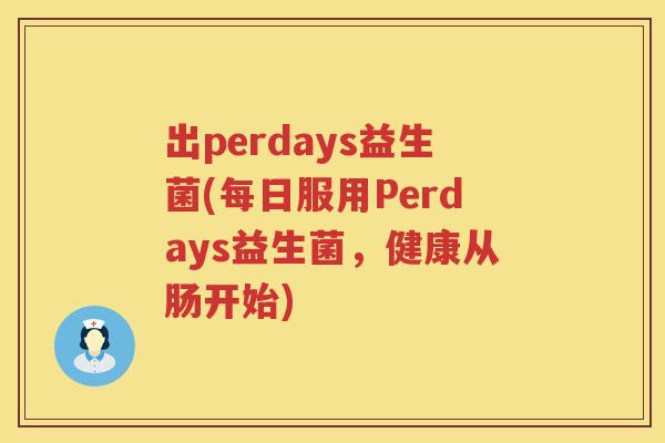 出perdays益生菌(每日服用Perdays益生菌，健康从肠开始)