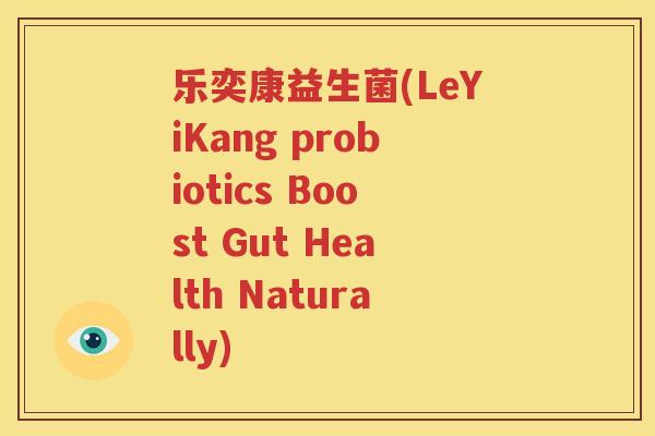 乐奕康益生菌(LeYiKang probiotics Boost Gut Health Naturally)