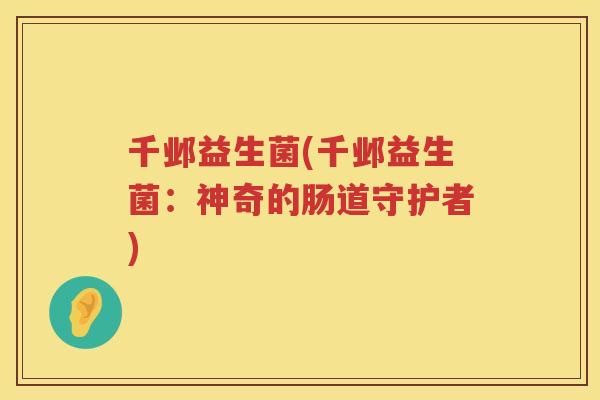 千邺益生菌(千邺益生菌：神奇的肠道守护者)
